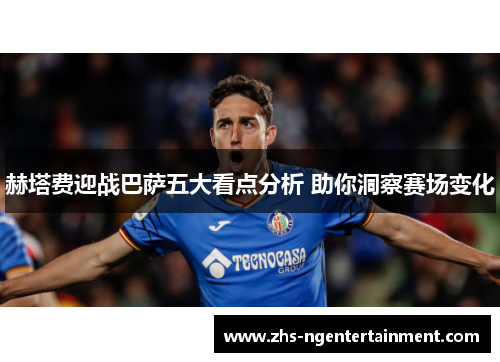 赫塔费迎战巴萨五大看点分析 助你洞察赛场变化