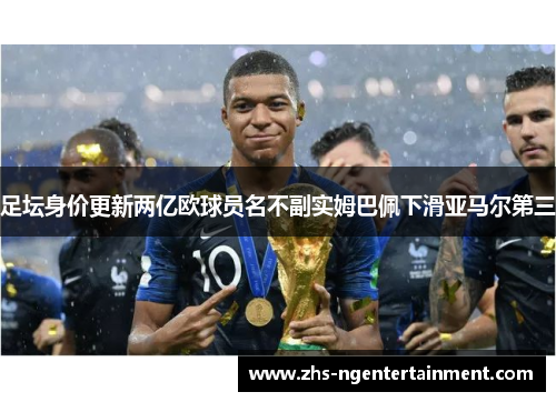 足坛身价更新两亿欧球员名不副实姆巴佩下滑亚马尔第三