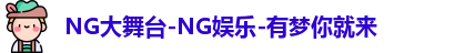 NG大舞台-NG娱乐-有梦你就来